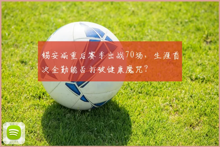 锡安减重后赛季出战70场，生涯首次全勤能否打破健康魔咒？