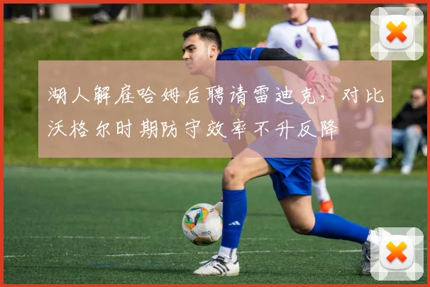 湖人解雇哈姆后聘请雷迪克，对比沃格尔时期防守效率不升反降