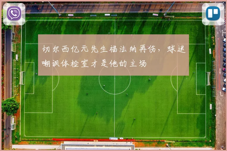 切尔西亿元先生福法纳再伤,球迷嘲讽体检室才是他的主场