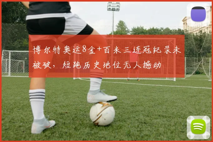 博尔特奥运8金+百米三连冠纪录未被破，短跑历史地位无人撼动