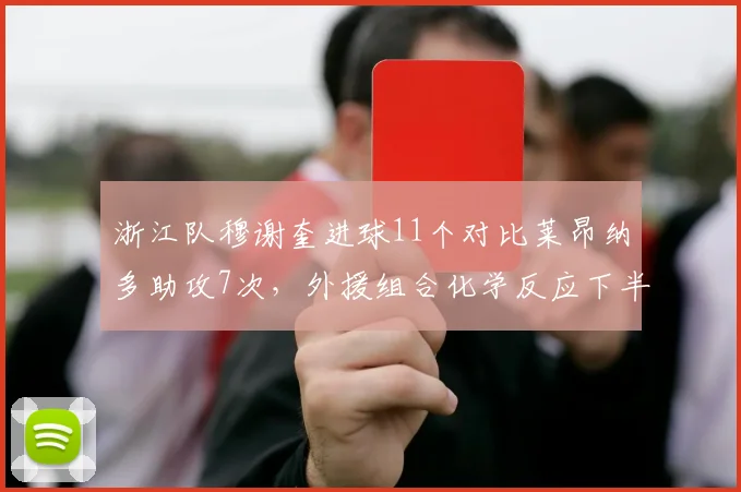浙江队穆谢奎进球11个对比莱昂纳多助攻7次,外援组合化学反应下半程展望